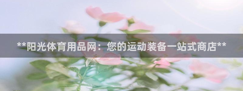 欧陆娱乐会员多少钱：**阳光体育用品网：您的运动装备一站式商